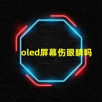oled屏幕伤眼睛吗揭示OLED屏幕对眼睛健康的真实影响