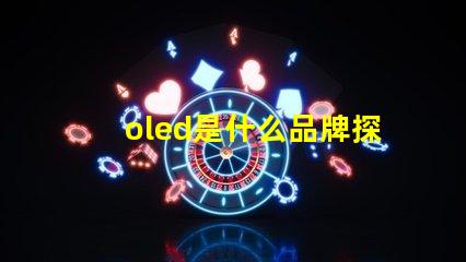 oled是什么品牌探索OLED技术背后的知名品牌