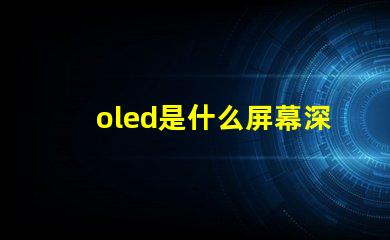 oled是什么屏幕深入揭秘OLED屏幕的工作原理与优势