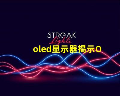 oled显示器揭示OLED显示器的优势与选择指南