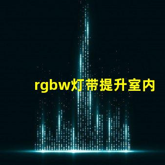rgbw灯带提升室内氛围的多功能照明选择