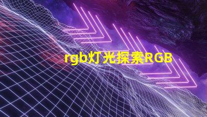 rgb灯光探索RGB灯光在现代照明中的多重应用