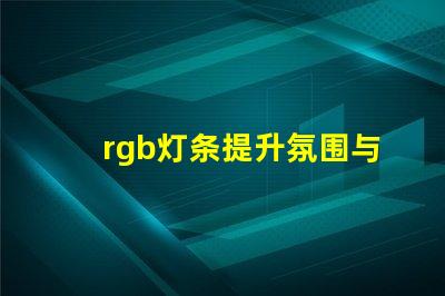 rgb灯条提升氛围与创意的色彩选择