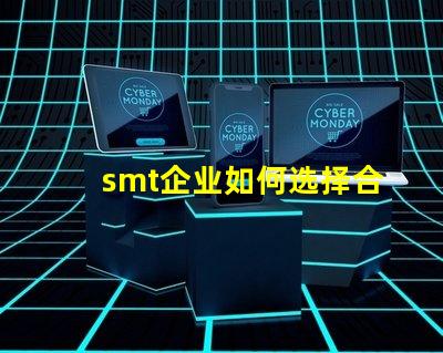 smt企业如何选择合适的SMT设备以提升生产效率