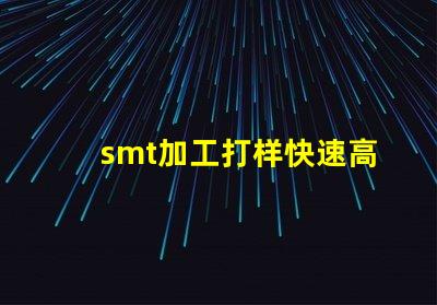smt加工打样快速高效的样板制作服务揭秘