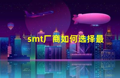 smt厂商如何选择最佳SMT合作伙伴