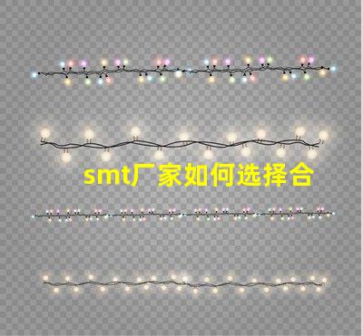 smt厂家如何选择合适的SMT供应商以提升效率