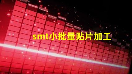 smt小批量贴片加工提升生产效率的最佳选择