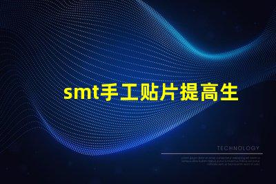 smt手工贴片提高生产效率的手工贴片技巧