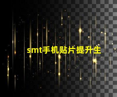 smt手机贴片提升生产效率的关键技术揭秘