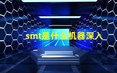 smt是什么机器深入了解SMT技术及其应用