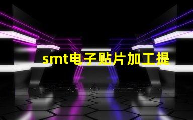 smt电子贴片加工提升生产效率的关键技术揭秘