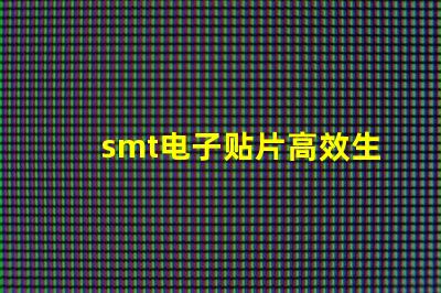 smt电子贴片高效生产的秘密武器是什么