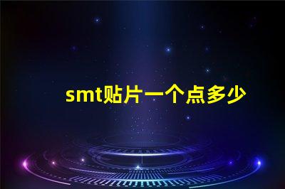 smt贴片一个点多少钱了解SMT贴片成本的关键因素
