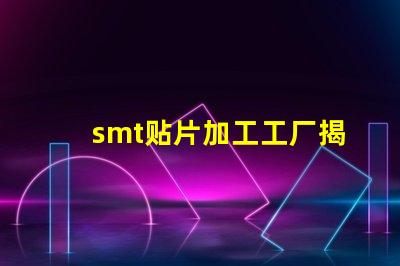smt贴片加工工厂揭开高效生产背后的秘密