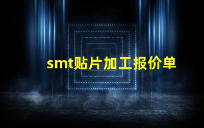 smt贴片加工报价单如何获取精准报价以降低成本