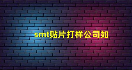 smt贴片打样公司如何选择优质的服务提供商
