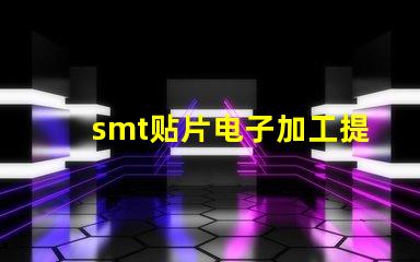 smt贴片电子加工提升效率的关键技术揭秘