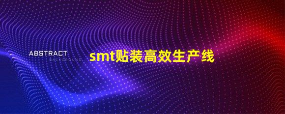 smt贴装高效生产线提升竞争力的关键