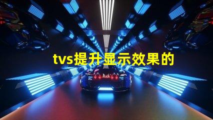 tvs提升显示效果的LED电视技术揭秘