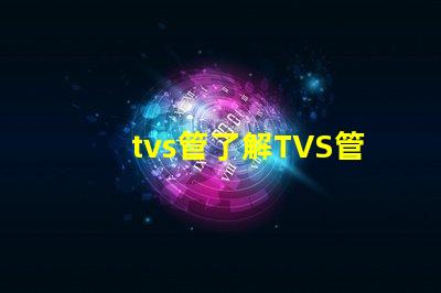 tvs管了解TVS管的应用与选型技巧