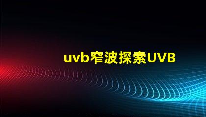 uvb窄波探索UVB窄波对皮肤治疗的潜力