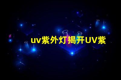uv紫外灯揭开UV紫外灯的神秘面纱,你准备好了吗