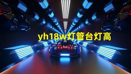 yh18w灯管台灯高效节能台灯的秘密揭晓