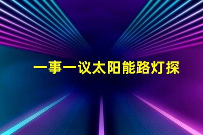 一事一议太阳能路灯探讨太阳能路灯的创新与应用