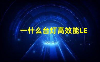 一什么台灯高效能LED台灯的惊人优势