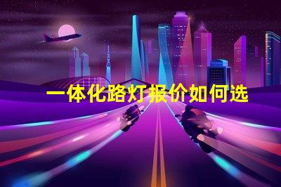 一体化路灯报价如何选择最具性价比的产品