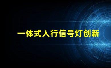 一体式人行信号灯创新设计提升交通安全性
