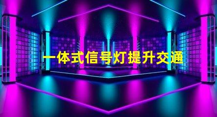 一体式信号灯提升交通安全与效率的解决方案