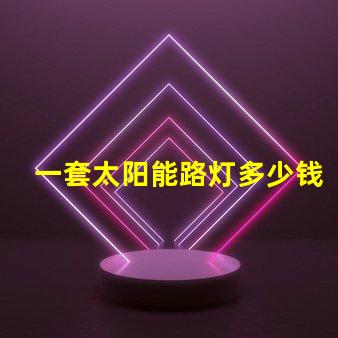 一套太阳能路灯多少钱揭示性价比与质量的关键因素