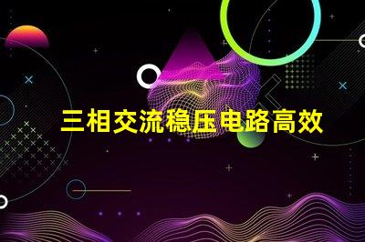 三相交流稳压电路高效能稳压解决方案揭秘