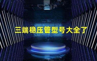 三端稳压管型号大全了解不同型号的应用与选择指南