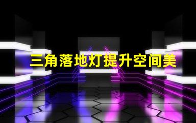 三角落地灯提升空间美感的照明选择