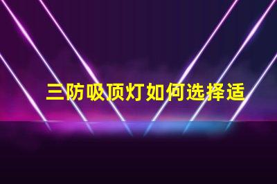 三防吸顶灯如何选择适合您需求的三防吸顶灯