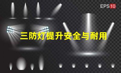 三防灯提升安全与耐用性的理想选择