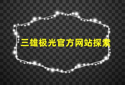 三雄极光官方网站探索三雄极光的最新产品与技术