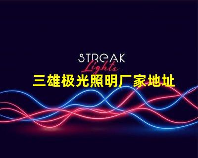 三雄极光照明厂家地址获取最新的厂家位置与联系方式