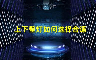 上下壁灯如何选择合适的上下壁灯提升空间氛围