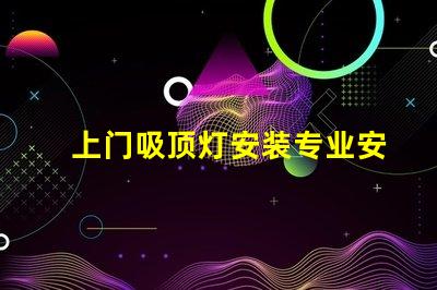 上门吸顶灯安装专业安装服务,解决您的照明困扰吗