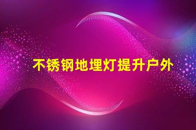 不锈钢地埋灯提升户外空间美感的照明选择