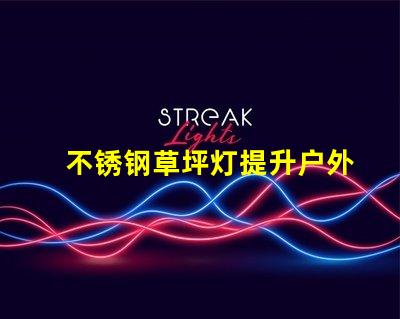 不锈钢草坪灯提升户外景观的最佳选择