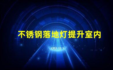 不锈钢落地灯提升室内氛围的完美选择