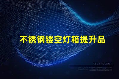 不锈钢镂空灯箱提升品牌形象的创新选择
