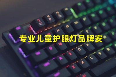 专业儿童护眼灯品牌安全与舒适的护眼选择,您准备好了吗