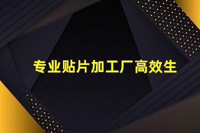 专业贴片加工厂高效生产与质量保障揭秘