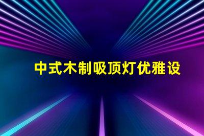 中式木制吸顶灯优雅设计与现代科技的完美结合